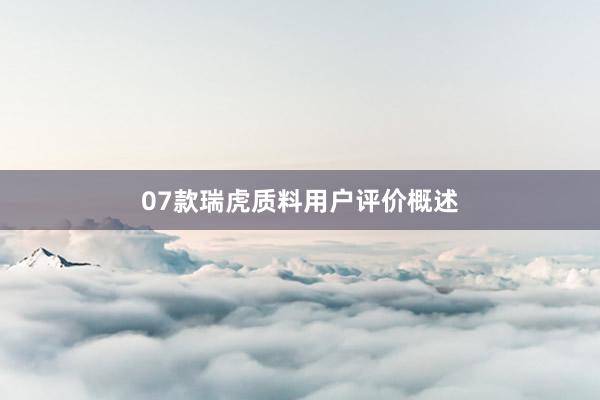 07款瑞虎质料用户评价概述